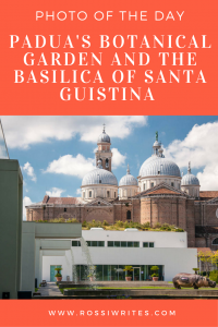Pin Me - Photo of the Day - Padua's Botanical Garden and the Basilica of Santa Giustina - A Great Contrast of New and Old - www.rossiwrites.com